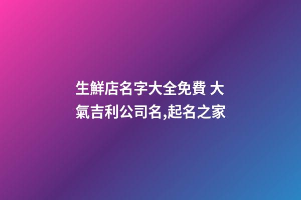 生鮮店名字大全免費 大氣吉利公司名,起名之家-第1張-公司起名-玄機派